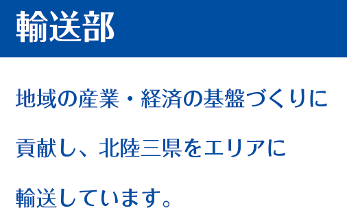 輸送部 地域の産業・経済の基盤づくりに貢献し、北陸三県をエリアに輸送しています。